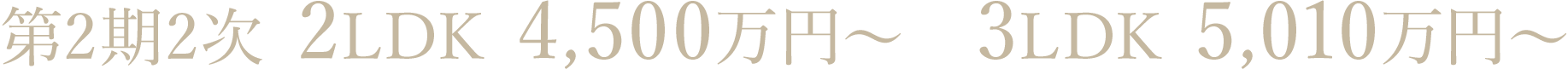 第2期2次 2LDK 4,500万円～ 3LDK 5,010万円～